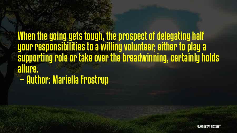 Mariella Frostrup Quotes: When The Going Gets Tough, The Prospect Of Delegating Half Your Responsibilities To A Willing Volunteer, Either To Play A