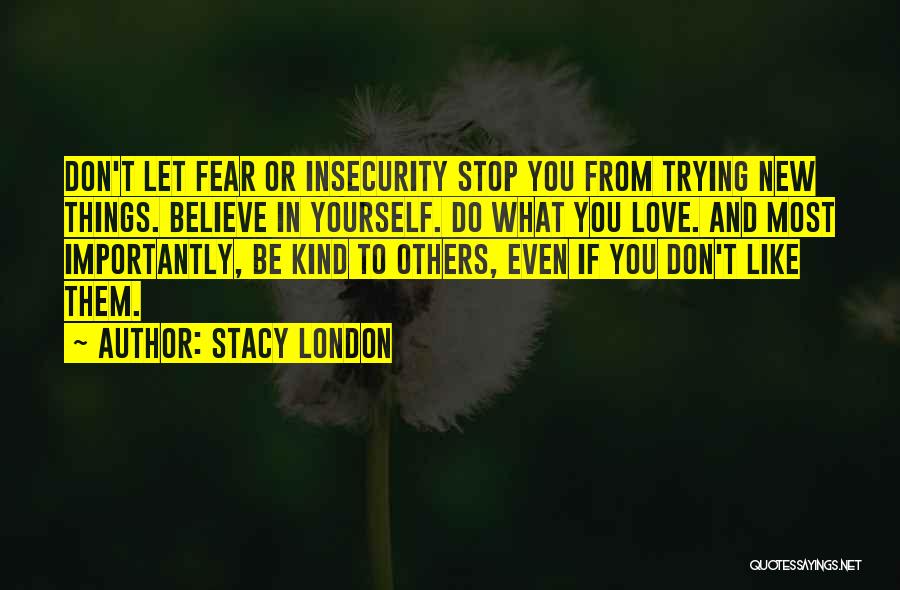 Stacy London Quotes: Don't Let Fear Or Insecurity Stop You From Trying New Things. Believe In Yourself. Do What You Love. And Most