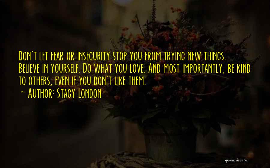 Stacy London Quotes: Don't Let Fear Or Insecurity Stop You From Trying New Things. Believe In Yourself. Do What You Love. And Most