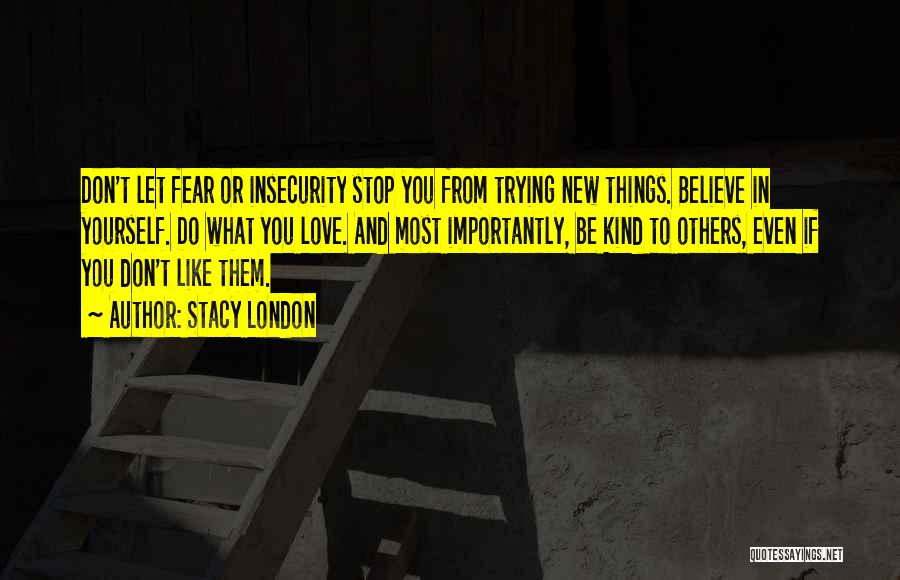 Stacy London Quotes: Don't Let Fear Or Insecurity Stop You From Trying New Things. Believe In Yourself. Do What You Love. And Most