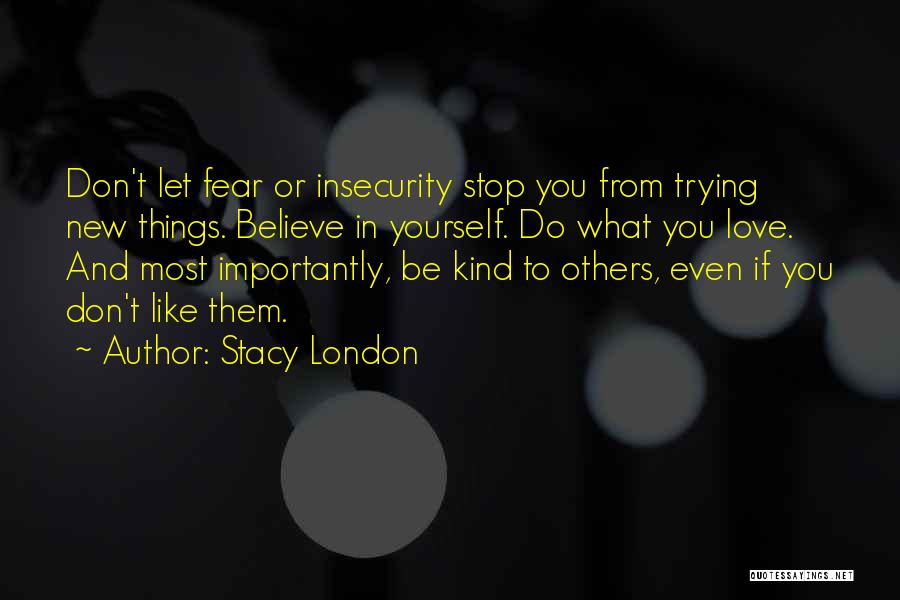 Stacy London Quotes: Don't Let Fear Or Insecurity Stop You From Trying New Things. Believe In Yourself. Do What You Love. And Most