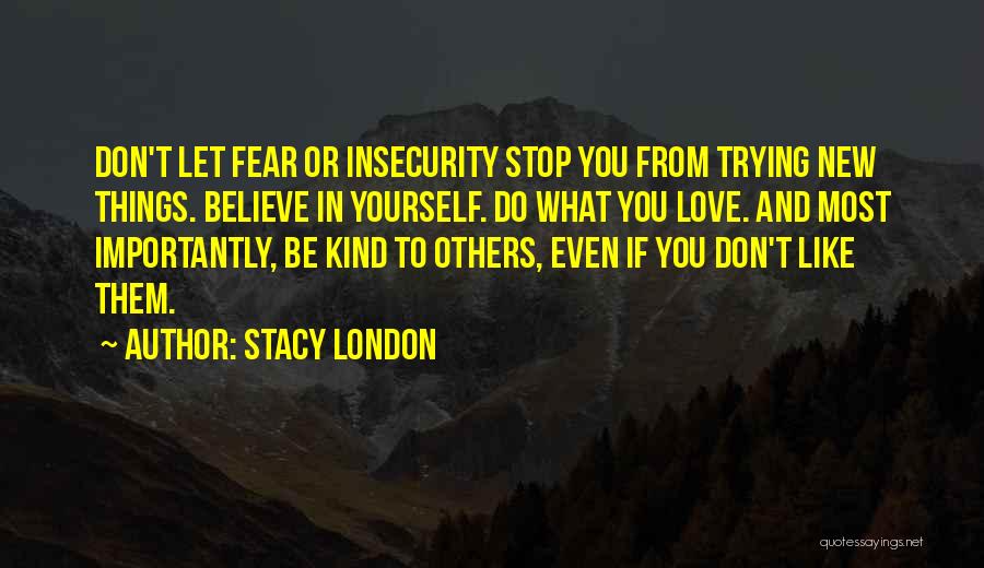 Stacy London Quotes: Don't Let Fear Or Insecurity Stop You From Trying New Things. Believe In Yourself. Do What You Love. And Most