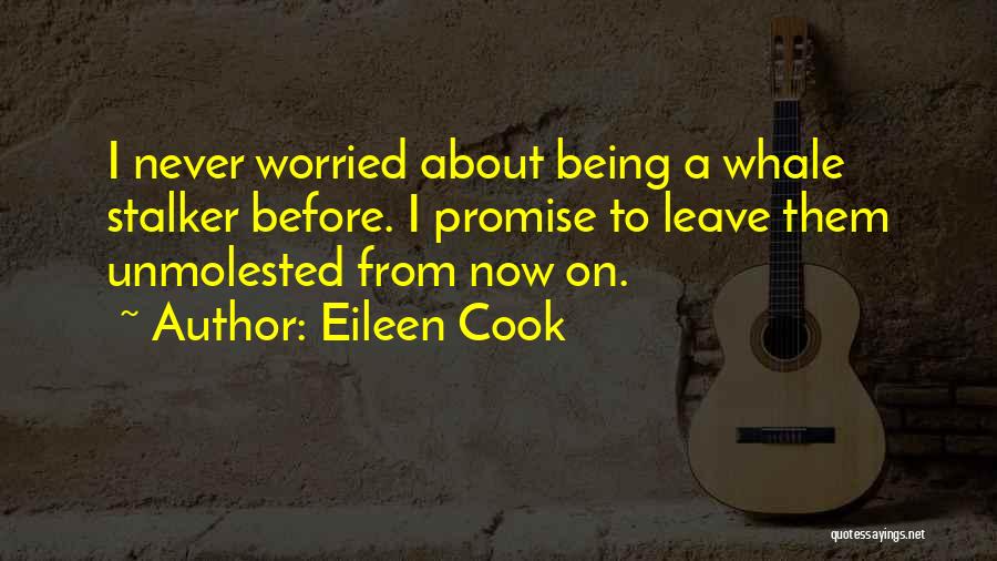 Eileen Cook Quotes: I Never Worried About Being A Whale Stalker Before. I Promise To Leave Them Unmolested From Now On.