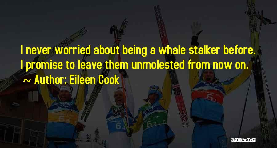 Eileen Cook Quotes: I Never Worried About Being A Whale Stalker Before. I Promise To Leave Them Unmolested From Now On.