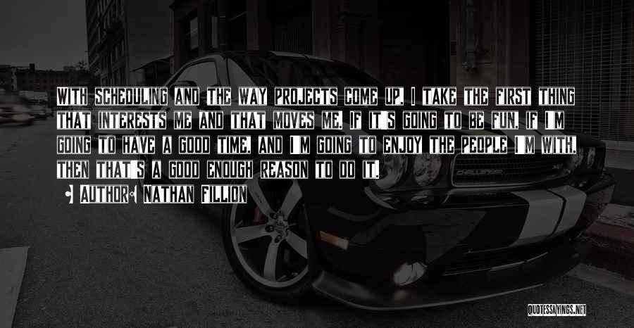Nathan Fillion Quotes: With Scheduling And The Way Projects Come Up, I Take The First Thing That Interests Me And That Moves Me.