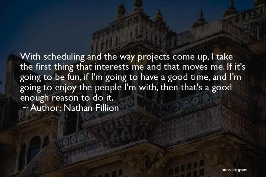 Nathan Fillion Quotes: With Scheduling And The Way Projects Come Up, I Take The First Thing That Interests Me And That Moves Me.