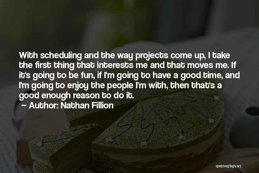 Nathan Fillion Quotes: With Scheduling And The Way Projects Come Up, I Take The First Thing That Interests Me And That Moves Me.