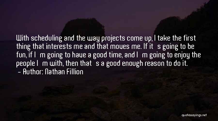 Nathan Fillion Quotes: With Scheduling And The Way Projects Come Up, I Take The First Thing That Interests Me And That Moves Me.