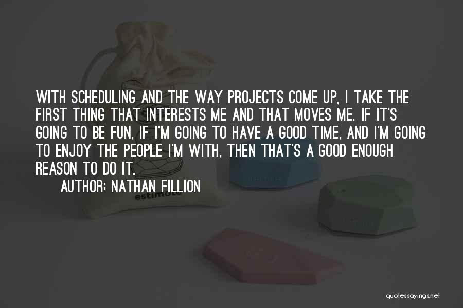 Nathan Fillion Quotes: With Scheduling And The Way Projects Come Up, I Take The First Thing That Interests Me And That Moves Me.