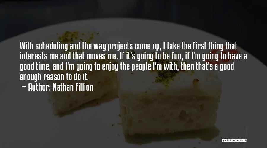 Nathan Fillion Quotes: With Scheduling And The Way Projects Come Up, I Take The First Thing That Interests Me And That Moves Me.