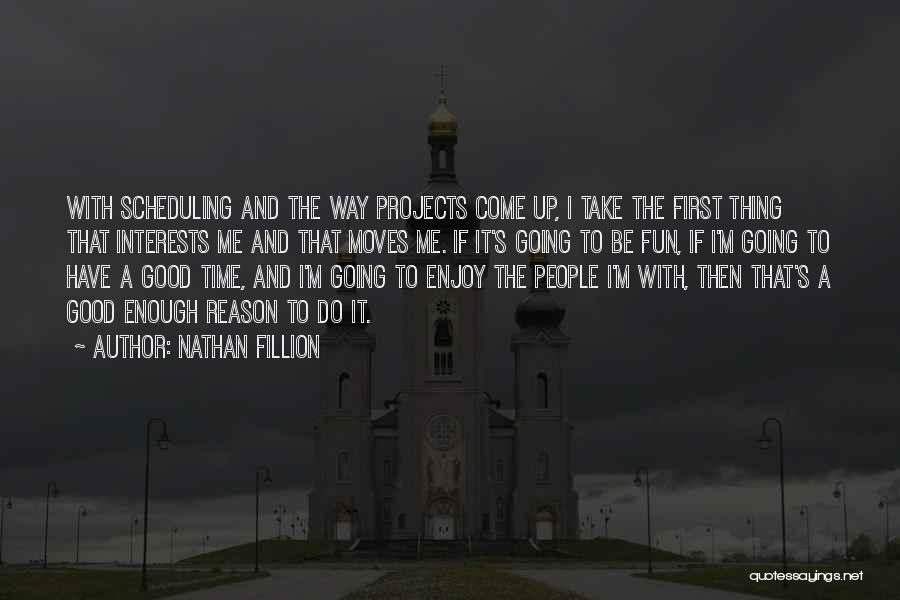 Nathan Fillion Quotes: With Scheduling And The Way Projects Come Up, I Take The First Thing That Interests Me And That Moves Me.