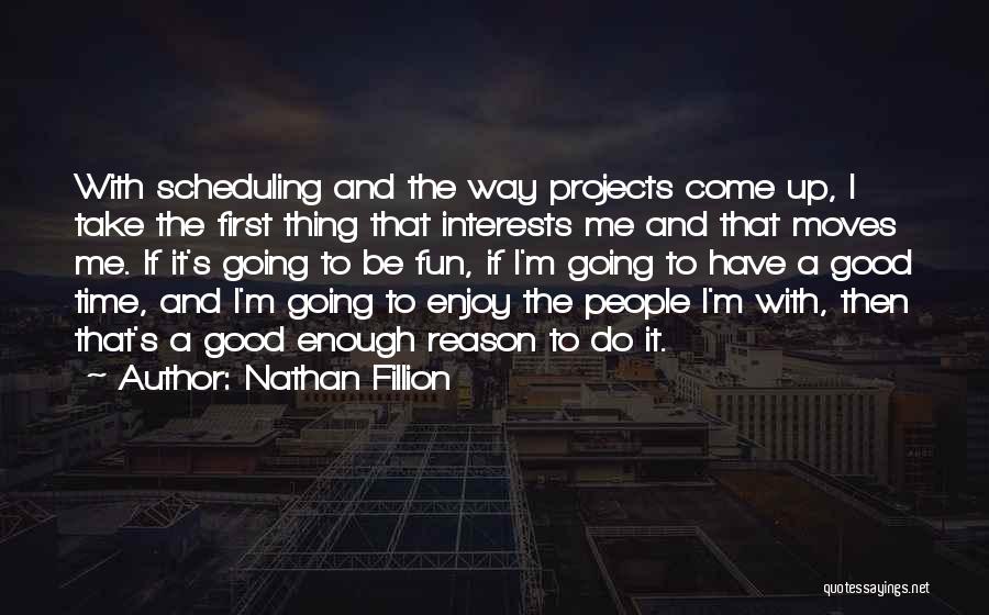 Nathan Fillion Quotes: With Scheduling And The Way Projects Come Up, I Take The First Thing That Interests Me And That Moves Me.