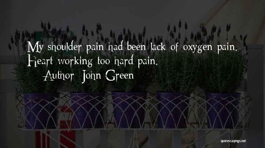 John Green Quotes: My Shoulder Pain Had Been Lack-of-oxygen Pain. Heart-working-too-hard Pain.