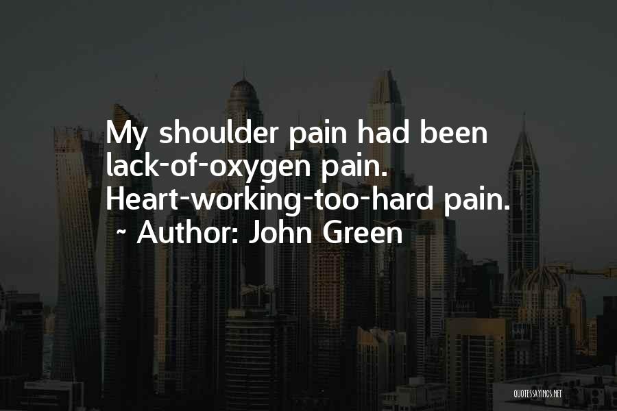 John Green Quotes: My Shoulder Pain Had Been Lack-of-oxygen Pain. Heart-working-too-hard Pain.