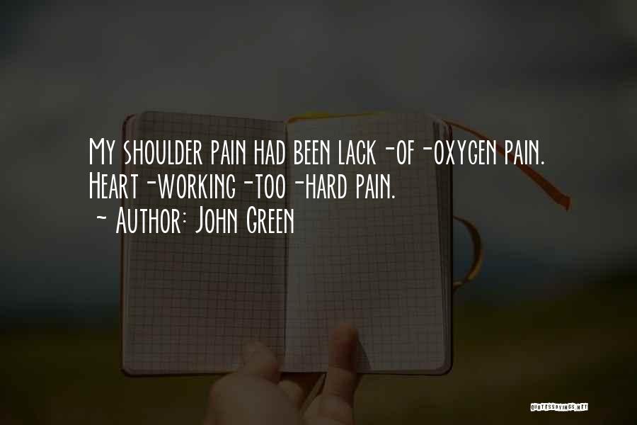 John Green Quotes: My Shoulder Pain Had Been Lack-of-oxygen Pain. Heart-working-too-hard Pain.