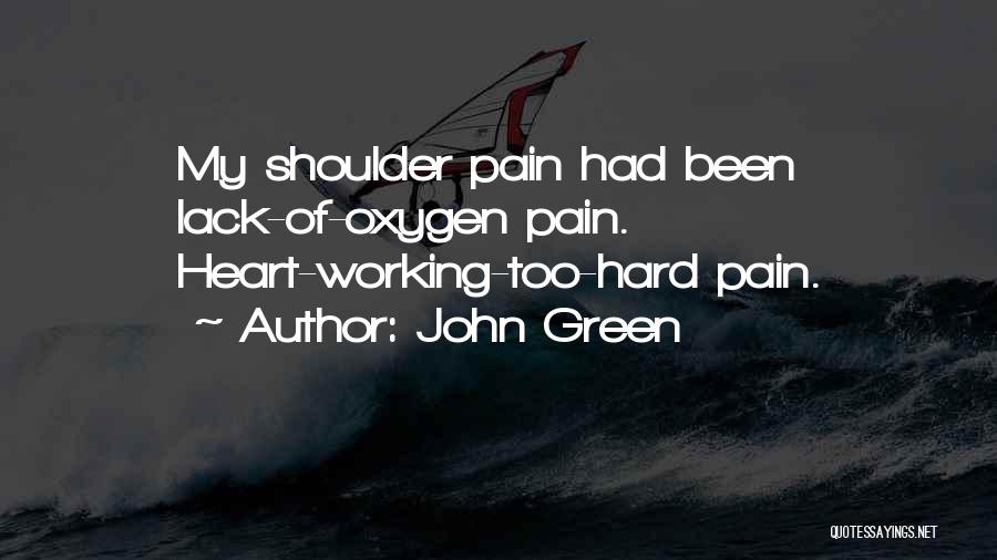 John Green Quotes: My Shoulder Pain Had Been Lack-of-oxygen Pain. Heart-working-too-hard Pain.