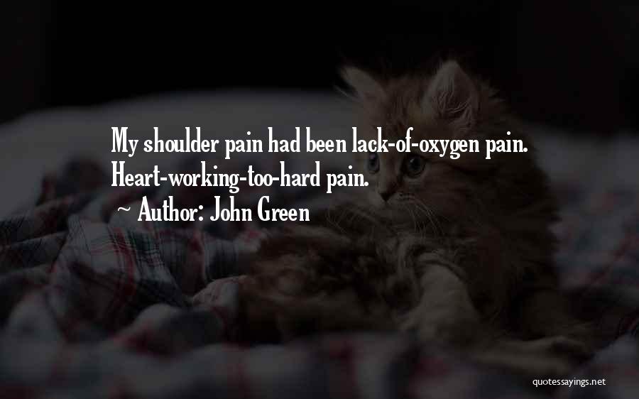 John Green Quotes: My Shoulder Pain Had Been Lack-of-oxygen Pain. Heart-working-too-hard Pain.