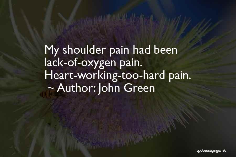 John Green Quotes: My Shoulder Pain Had Been Lack-of-oxygen Pain. Heart-working-too-hard Pain.