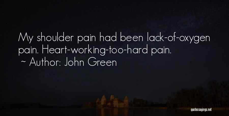 John Green Quotes: My Shoulder Pain Had Been Lack-of-oxygen Pain. Heart-working-too-hard Pain.