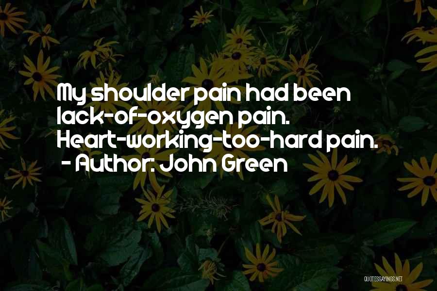 John Green Quotes: My Shoulder Pain Had Been Lack-of-oxygen Pain. Heart-working-too-hard Pain.