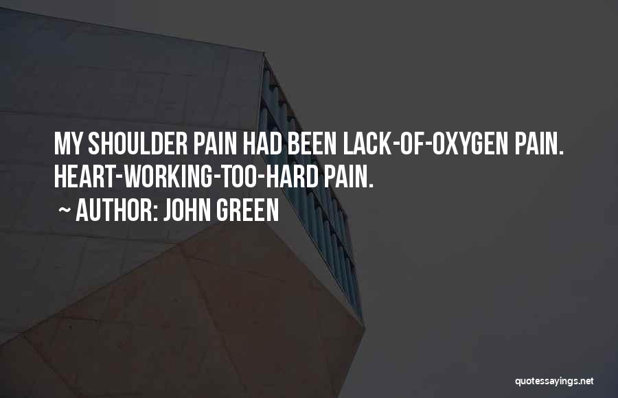 John Green Quotes: My Shoulder Pain Had Been Lack-of-oxygen Pain. Heart-working-too-hard Pain.