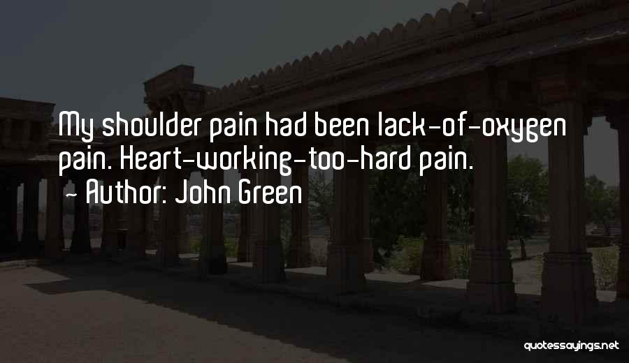 John Green Quotes: My Shoulder Pain Had Been Lack-of-oxygen Pain. Heart-working-too-hard Pain.