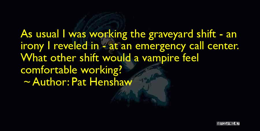 Pat Henshaw Quotes: As Usual I Was Working The Graveyard Shift - An Irony I Reveled In - At An Emergency Call Center.