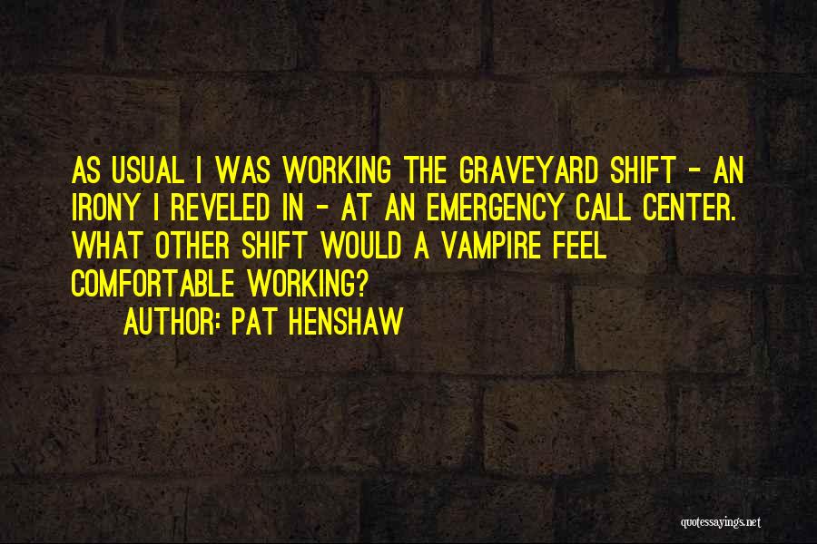 Pat Henshaw Quotes: As Usual I Was Working The Graveyard Shift - An Irony I Reveled In - At An Emergency Call Center.