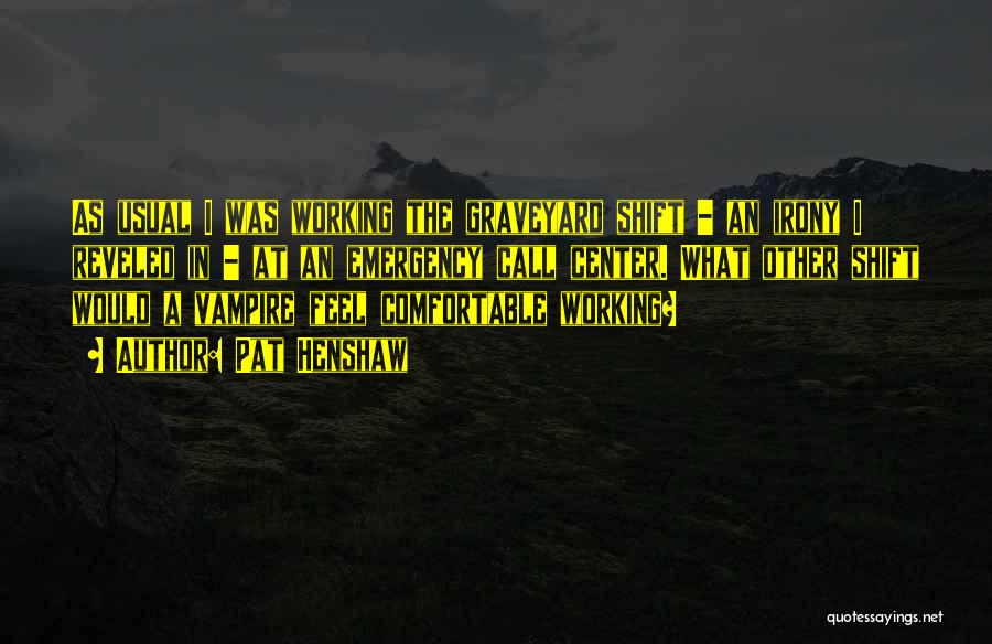 Pat Henshaw Quotes: As Usual I Was Working The Graveyard Shift - An Irony I Reveled In - At An Emergency Call Center.