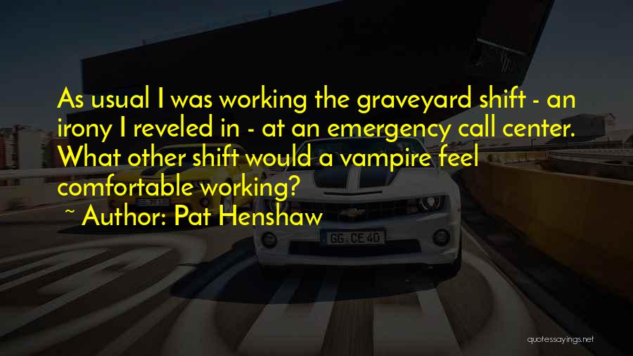 Pat Henshaw Quotes: As Usual I Was Working The Graveyard Shift - An Irony I Reveled In - At An Emergency Call Center.