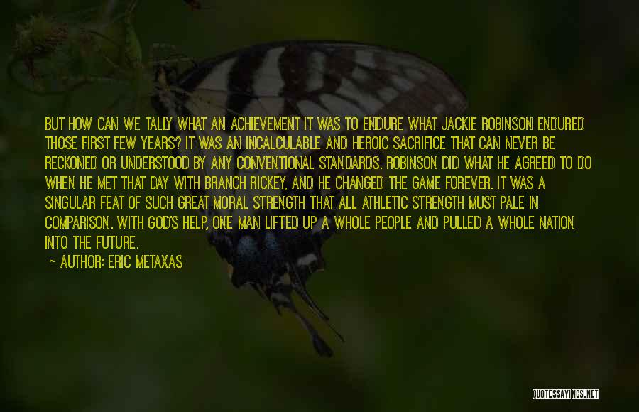 Eric Metaxas Quotes: But How Can We Tally What An Achievement It Was To Endure What Jackie Robinson Endured Those First Few Years?