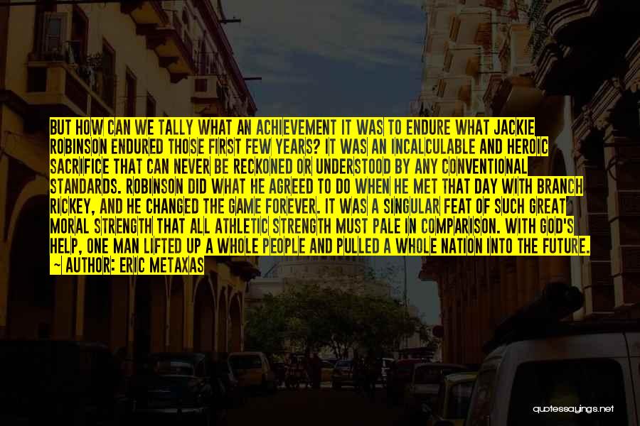 Eric Metaxas Quotes: But How Can We Tally What An Achievement It Was To Endure What Jackie Robinson Endured Those First Few Years?