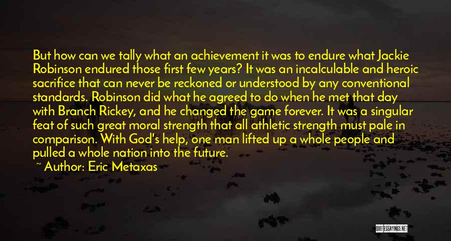 Eric Metaxas Quotes: But How Can We Tally What An Achievement It Was To Endure What Jackie Robinson Endured Those First Few Years?