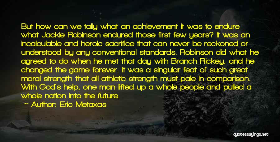 Eric Metaxas Quotes: But How Can We Tally What An Achievement It Was To Endure What Jackie Robinson Endured Those First Few Years?