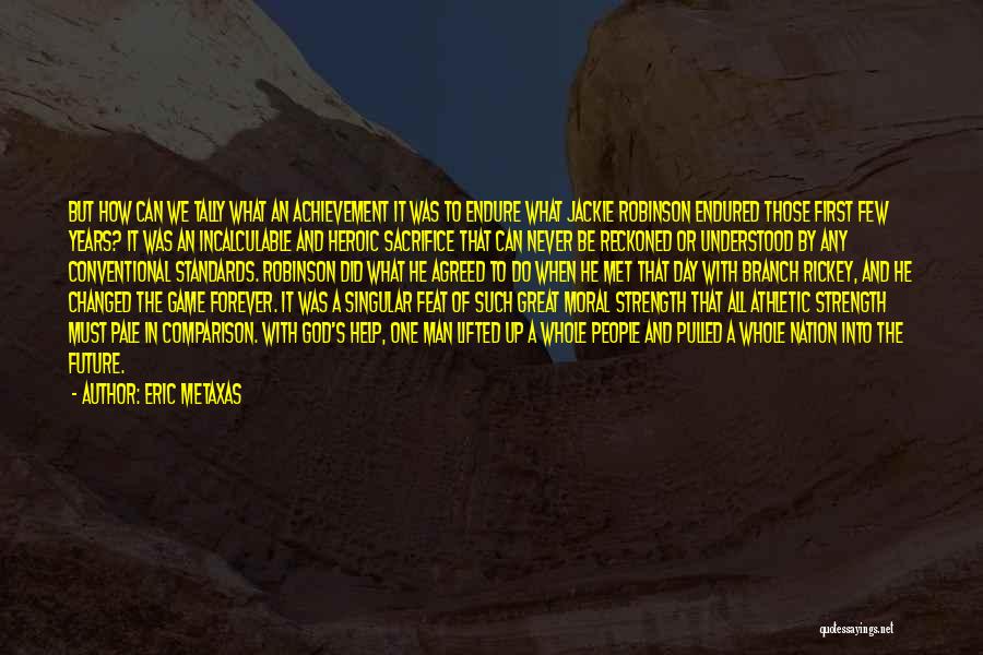Eric Metaxas Quotes: But How Can We Tally What An Achievement It Was To Endure What Jackie Robinson Endured Those First Few Years?