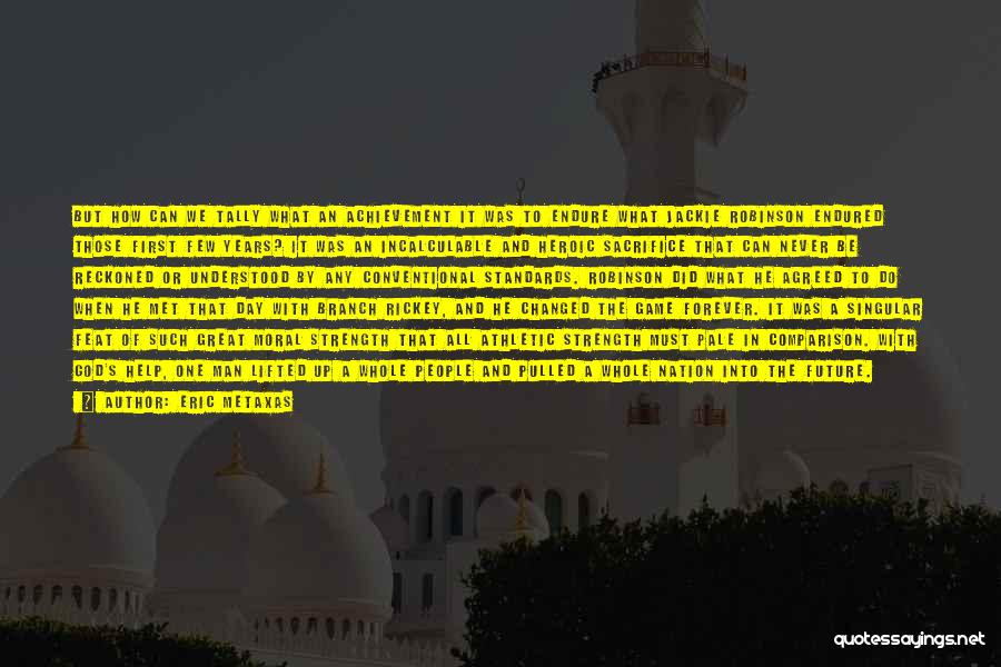 Eric Metaxas Quotes: But How Can We Tally What An Achievement It Was To Endure What Jackie Robinson Endured Those First Few Years?