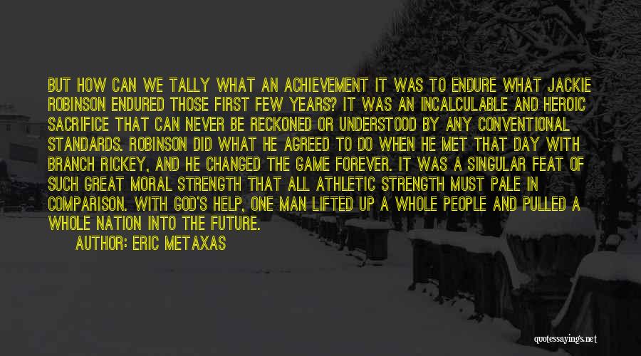 Eric Metaxas Quotes: But How Can We Tally What An Achievement It Was To Endure What Jackie Robinson Endured Those First Few Years?