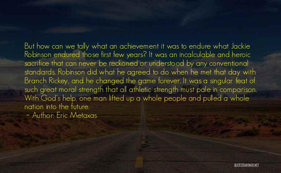 Eric Metaxas Quotes: But How Can We Tally What An Achievement It Was To Endure What Jackie Robinson Endured Those First Few Years?