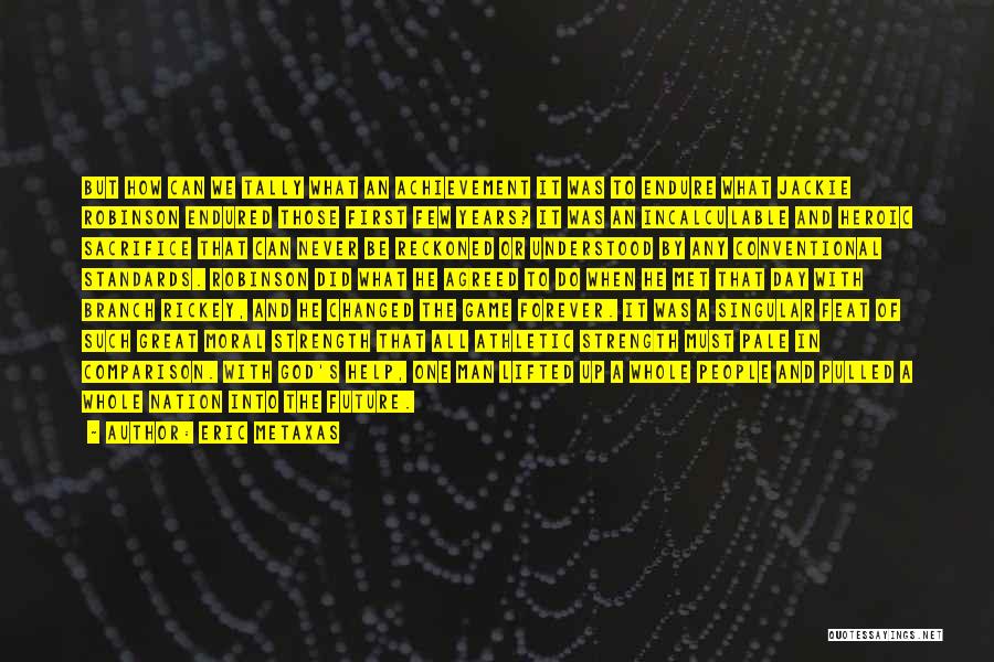 Eric Metaxas Quotes: But How Can We Tally What An Achievement It Was To Endure What Jackie Robinson Endured Those First Few Years?