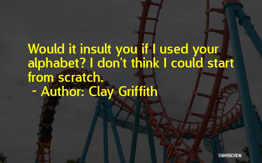 Clay Griffith Quotes: Would It Insult You If I Used Your Alphabet? I Don't Think I Could Start From Scratch.