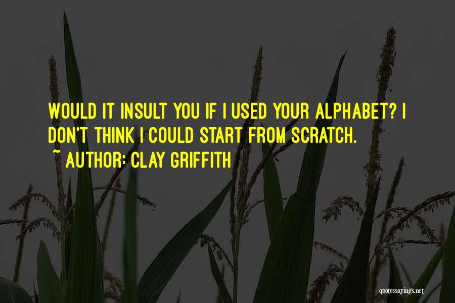 Clay Griffith Quotes: Would It Insult You If I Used Your Alphabet? I Don't Think I Could Start From Scratch.