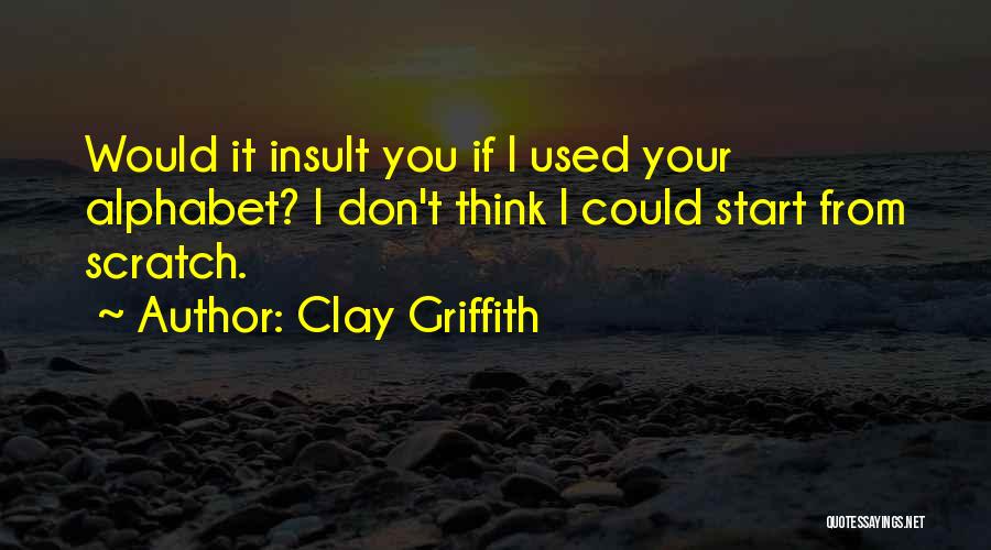 Clay Griffith Quotes: Would It Insult You If I Used Your Alphabet? I Don't Think I Could Start From Scratch.