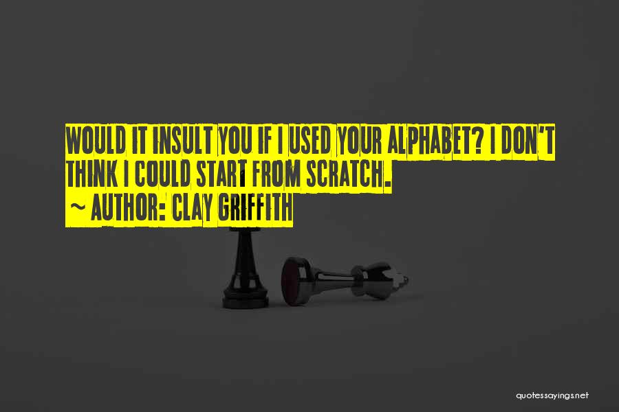 Clay Griffith Quotes: Would It Insult You If I Used Your Alphabet? I Don't Think I Could Start From Scratch.