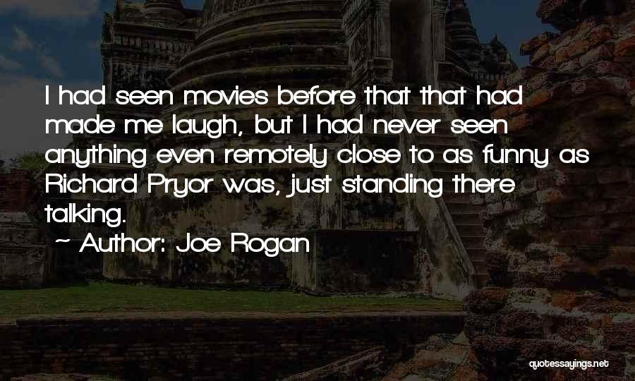 Joe Rogan Quotes: I Had Seen Movies Before That That Had Made Me Laugh, But I Had Never Seen Anything Even Remotely Close