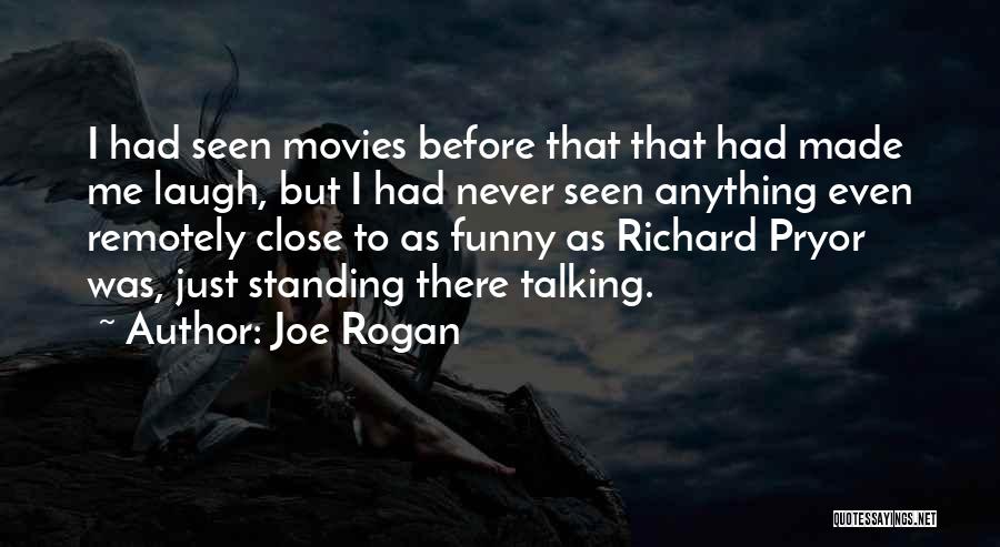 Joe Rogan Quotes: I Had Seen Movies Before That That Had Made Me Laugh, But I Had Never Seen Anything Even Remotely Close