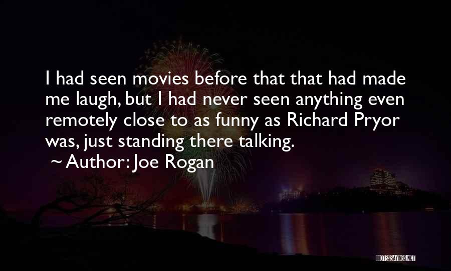 Joe Rogan Quotes: I Had Seen Movies Before That That Had Made Me Laugh, But I Had Never Seen Anything Even Remotely Close