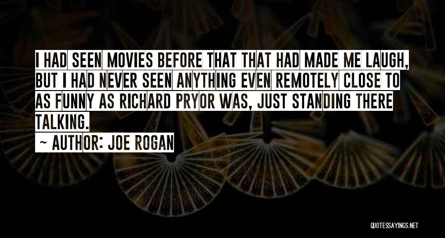 Joe Rogan Quotes: I Had Seen Movies Before That That Had Made Me Laugh, But I Had Never Seen Anything Even Remotely Close