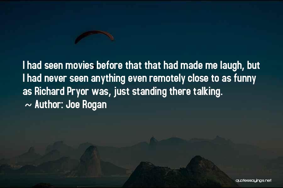 Joe Rogan Quotes: I Had Seen Movies Before That That Had Made Me Laugh, But I Had Never Seen Anything Even Remotely Close