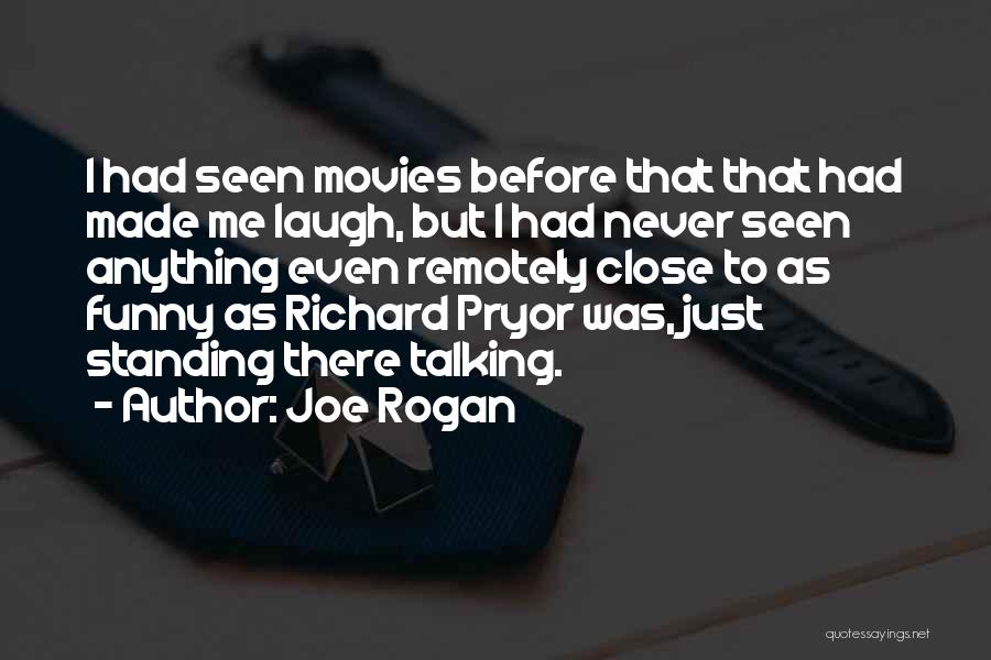 Joe Rogan Quotes: I Had Seen Movies Before That That Had Made Me Laugh, But I Had Never Seen Anything Even Remotely Close