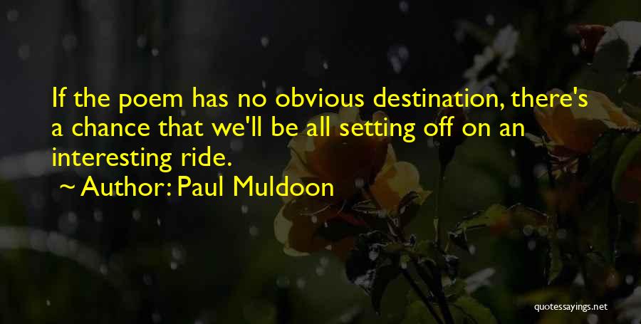 Paul Muldoon Quotes: If The Poem Has No Obvious Destination, There's A Chance That We'll Be All Setting Off On An Interesting Ride.